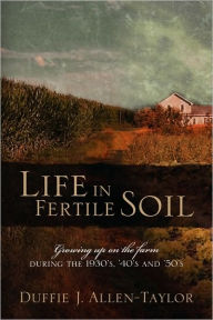 Life in Fertile Soil: Growing Up on the Farm During the 1930's, '40's and '50's