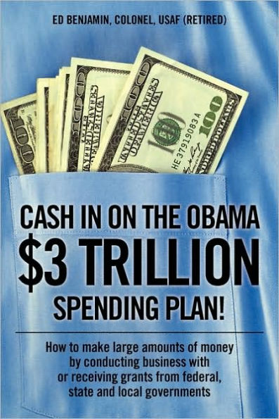 Cash In on the Obama $3 Trillion Spending Plan!: How to make large amounts of money by conducting business with or receiving grants from federal, state, and local governments