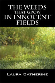Title: The Weeds That Grow in Innocent Fields, Author: Laura Catherine