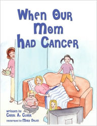 Title: When Our Mom Had Cancer, Author: Carol A. Clark