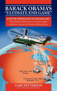Title: Barack Obama's Ultimate End Game: And the Imposition of Obamacare - When Political Payback and a President's Legacy Ambitions Consume the Decision-M, Author: Gary Patterson