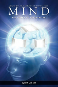 Title: Changing Your Life by Changing Your Mind: The Power of Expectation, Author: Lynn M List