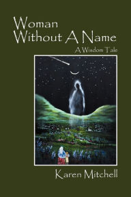 Title: Woman Without a Name: A Wisdom Tale, Author: Karen Mitchell