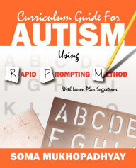 Title: Curriculum Guide for Autism Using Rapid Prompting Method: With Lesson Plan Suggestions, Author: Soma Mukhopadhyay