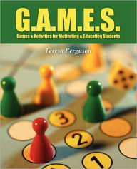 Title: G.A.M.E.S.: Games & Activities for Motivating & Educating Students, Author: Teresa Ferguson