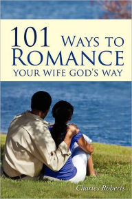 Title: 101 Ways to Romance Your Wife God's Way, Author: Charles Roberts