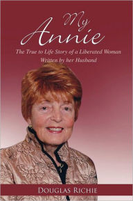 Title: My Annie: The True to Life Story of a Liberated Woman Written by Her Husband, Author: Douglas Richie