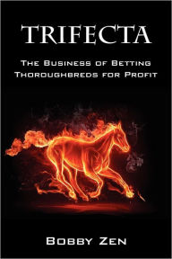 Title: Trifecta: The Business of Betting Thoroughbreds for Profit, Author: Bobby Zen