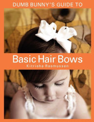 Title: Dumb Bunny's Guide to Basic Hair Bows, Author: Kitrisha Rasmussen
