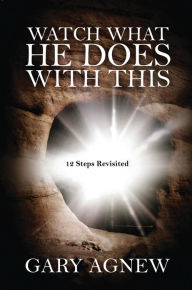 Title: Watch What He Does with This: 12 Steps Revisited, Author: Gary Agnew