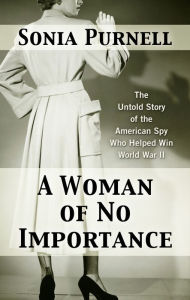 Title: A Woman of No Importance: The Untold Story of the American Spy Who Helped Win World War II, Author: Sonia Purnell