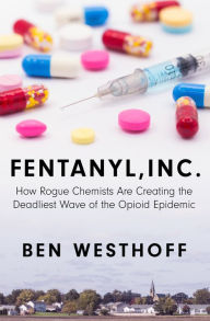 Title: Fentanyl, Inc.: How Rogue Chemists Are Creating the Deadliest Wave of the Opioid Epidemic, Author: Ben Westhoff