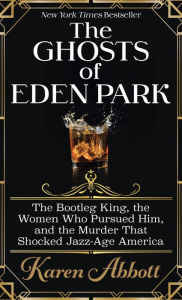 Title: The Ghosts of Eden Park: The Bootleg King, the Women Who Pursued Him, and the Murder That Shocked Jazz-Age America, Author: Karen Abbott