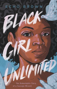 Title: Black Girl Unlimited: The Remarkable Story of a Teenage Wizard, Author: Echo Brown