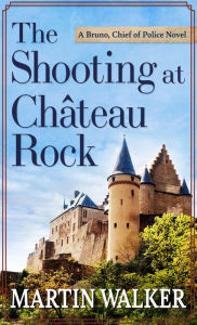 Title: The Shooting at Chateau Rock (Bruno, Chief of Police Series #13), Author: Martin Walker