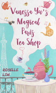 Title: Vanessa Yu's Magical Paris Tea Shop, Author: Roselle Lim