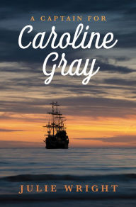 Title: A Captain for Caroline Gray, Author: Julie Wright