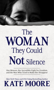 Title: The Woman They Could Not Silence: One Woman, Her Incredible Fight for Freedom, and the Men Who Tried to Make Her Disappear, Author: Kate Moore