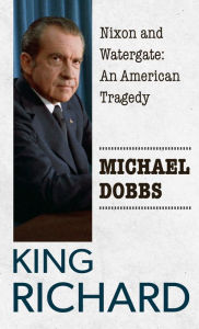 Title: King Richard: Nixon and Watergate: An American Tragedy, Author: Michael Dobbs