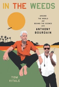 Title: In the Weeds: Around the World and Behind the Scenes with Anthony Bourdain, Author: Tom Vitale