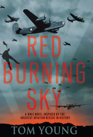 Title: Red Burning Sky: A WWII Novel Inspired by the Greatest Aviation Rescue in History, Author: Tom Young