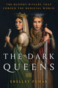 Title: The Dark Queens: The Bloody Rivalry That Forged the Medieval World, Author: Shelley Puhak