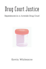 Title: Drug Court Justice: Experiences in a Juvenile Drug Court / Edition 1, Author: Kevin Whiteacre