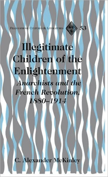 Illegitimate Children of the Enlightenment: Anarchists and the French Revolution, 1880-1914