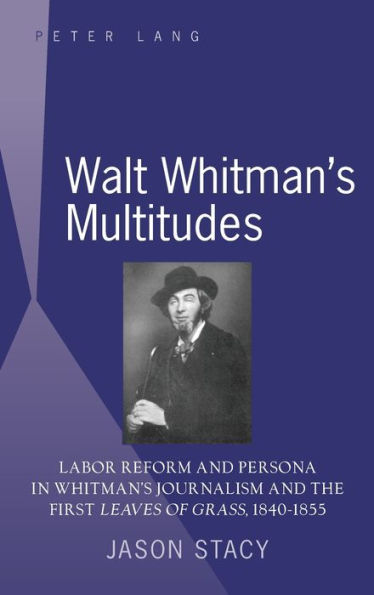 Walt Whitman's Multitudes: Labor Reform and Persona in Whitman's Journalism and the First 