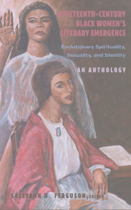 Title: Nineteenth-Century Black Women's Literary Emergence: Evolutionary Spirituality, Sexuality, and Identity- An Anthology, Author: Carlyle V. Thompson