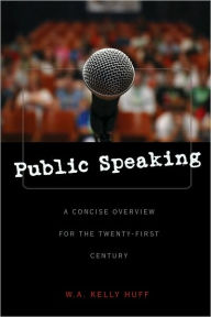 Title: Public Speaking: A Concise Overview for the Twenty-first Century / Edition 1, Author: W.A. Kelly Huff