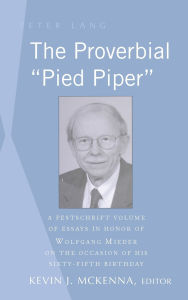 Title: The Proverbial «Pied Piper»: A Festschrift Volume of Essays in Honor of Wolfgang Mieder on the Occasion of His Sixty-Fifth Birthday / Edition 1, Author: Kevin J. McKenna
