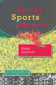 Title: Sexual Sports Rhetoric: Global and Universal Contexts: Global and Universal Contexts, Author: Linda K. Fuller