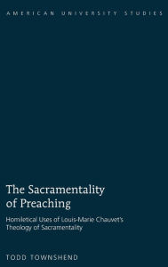 Title: The Sacramentality of Preaching: Homiletical Uses of Louis-Marie Chauvet's Theology of Sacramentality, Author: Todd Townshend