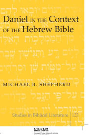 Title: Daniel in the Context of the Hebrew Bible, Author: Michael B. Shepherd