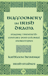 Title: Buffoonery in Irish Drama: Staging Twentieth-Century Post-Colonial Stereotypes (Volume 11), Author: Kathleen Heininge