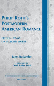 Title: Philip Roth's Postmodern American Romance: Critical Essays on Selected Works- Foreword by Derek Parker Royal, Author: Jane Statlander