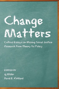 Title: Change Matters: Critical Essays on Moving Social Justice Research from Theory to Policy, Author: sj Miller