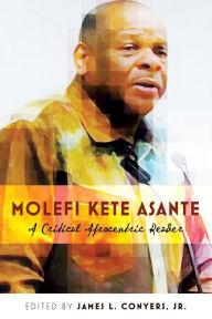 Title: Molefi Kete Asante: A Critical Afrocentric Reader / Edition 1, Author: James L. Conyers