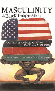 Title: Masculinity in the Black Imagination: Politics of Communicating Race and Manhood, Author: Ron Jackson II