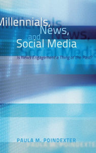 Title: Millennials, News, and Social Media: Is News Engagement a Thing of the Past? / Edition 1, Author: Paula M. Poindexter