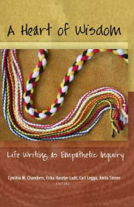 Title: A Heart of Wisdom: Life Writing as Empathetic Inquiry, Author: Cynthia Chambers