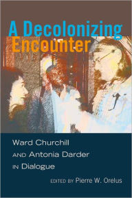 Title: A Decolonizing Encounter: Ward Churchill and Antonia Darder in Dialogue, Author: Pierre W. Orelus