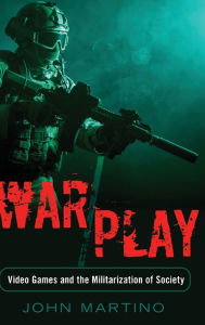 Title: War/Play: Video Games and the Militarization of Society, Author: John Martino