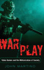 War/Play: Video Games and the Militarization of Society