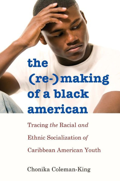 The (Re-)Making of a Black American: Tracing the Racial and Ethnic Socialization of Caribbean American Youth / Edition 1