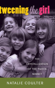 Title: Tweening the Girl: The Crystallization of the Tween Market, Author: Natalie Coulter