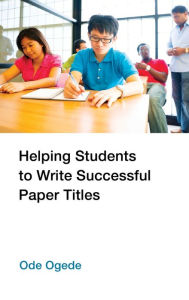 Title: Helping Students to Write Successful Paper Titles, Author: Ode Ogede