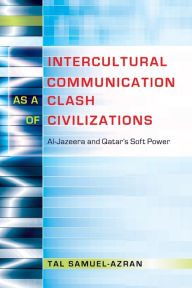 Title: Intercultural Communication as a Clash of Civilizations: Al-Jazeera and Qatar's Soft Power, Author: Tal Samuel-Azran