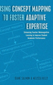 Title: Using Concept Mapping to Foster Adaptive Expertise: Enhancing Teacher Metacognitive Learning to Improve Student Academic Performance, Author: Diane Salmon